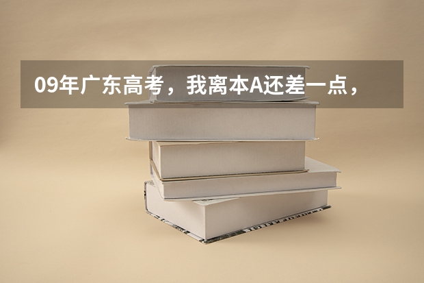 09年广东高考，我离本A还差一点，想补录，求补录的详细过程（包括时间，操作步骤等） 广东高考录取结果的时间