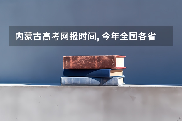 内蒙古高考网报时间, 今年全国各省的高考志愿填报时间是几号？