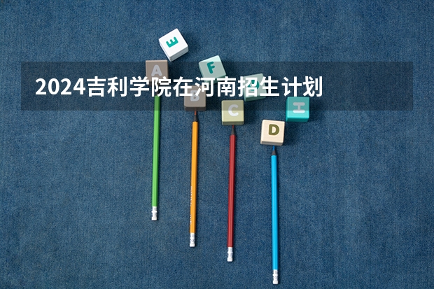 2024吉利学院在河南招生计划