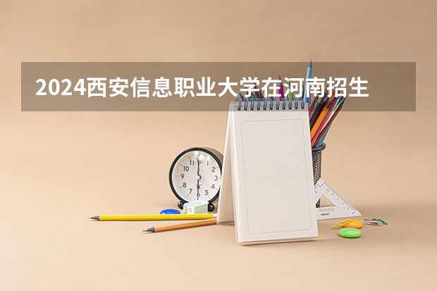 2024西安信息职业大学在河南招生计划