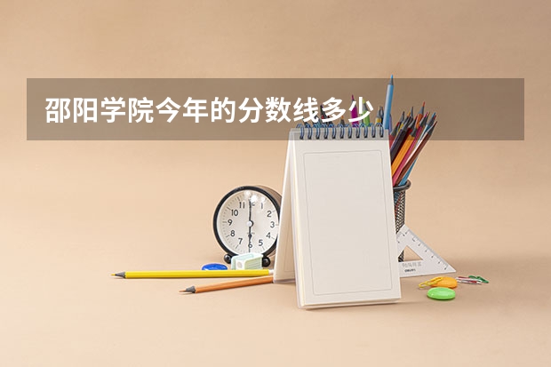 邵阳学院今年的分数线多少