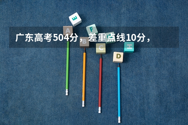 广东高考504分，差重点线10分，有机会被补录吗？