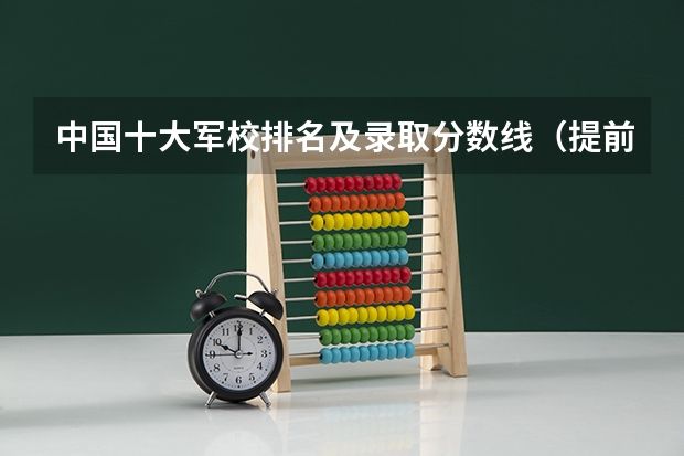 中国十大军校排名及录取分数线（提前批军校名单和分数）