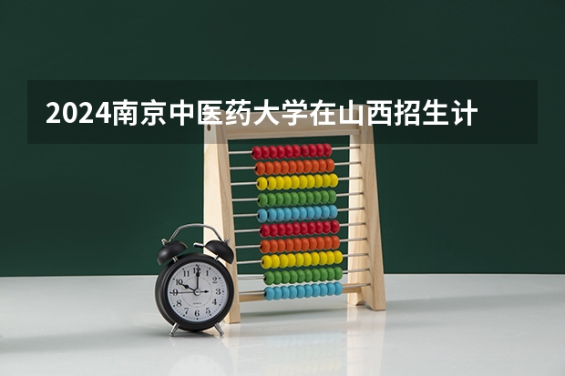 2024南京中医药大学在山西招生计划