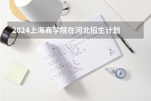 2024上海商学院在河北招生计划