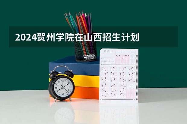 2024贺州学院在山西招生计划