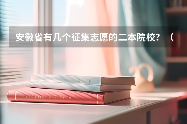 安徽省有几个征集志愿的二本院校?(安徽二本院校录取时间)