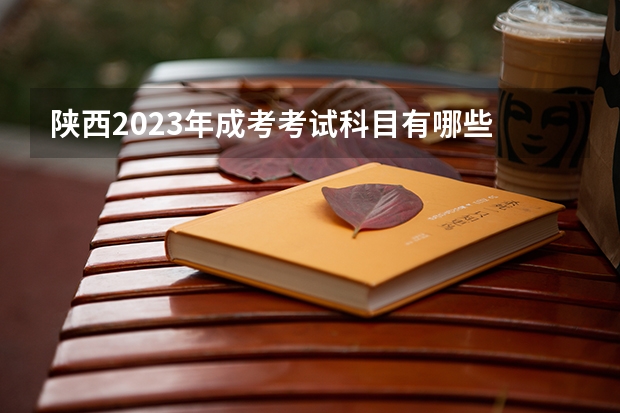 陕西2023年成考考试科目有哪些 一共考几门？