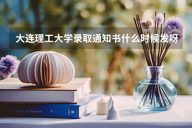 大连理工大学录取通知书什么时候发呀(在辽宁的)