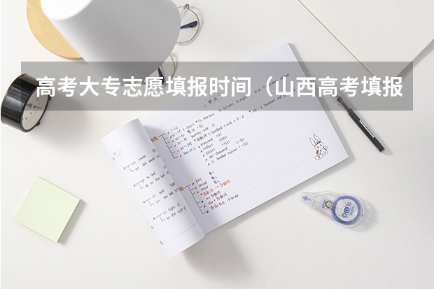 高考大专志愿填报时间（山西高考填报志愿时间表）