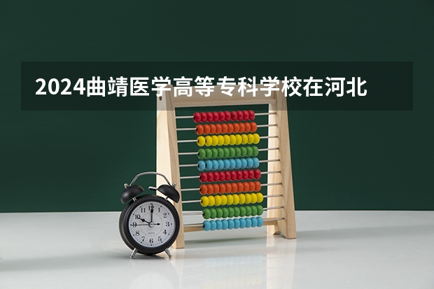 2024曲靖医学高等专科学校在河北招生计划