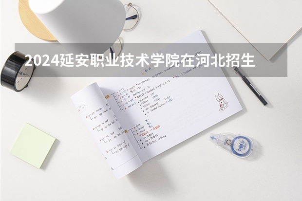 2024延安职业技术学院在河北招生计划