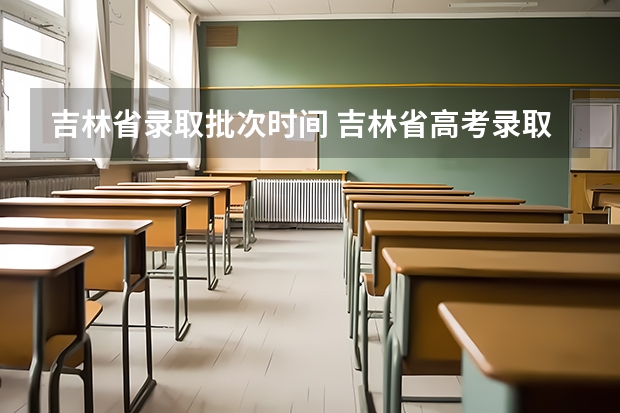 吉林省录取批次时间 吉林省高考录取查询具体时间
