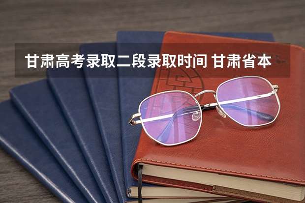 甘肃高考录取二段录取时间 甘肃省本科二批录取时间