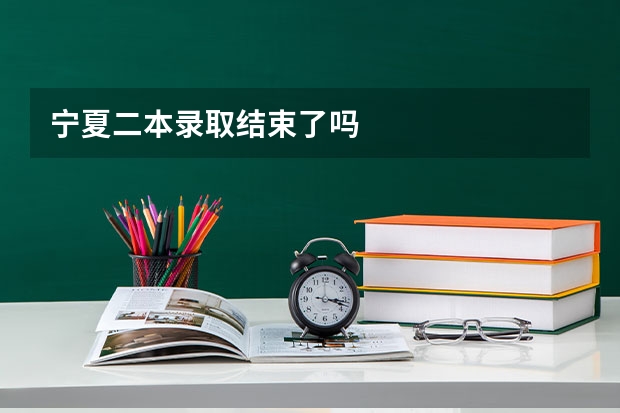 宁夏二本录取结束了吗