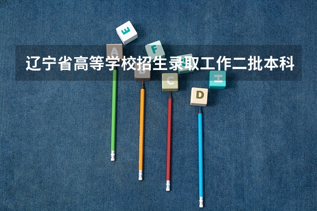辽宁省高等学校招生录取工作二批本科什么时候结束?