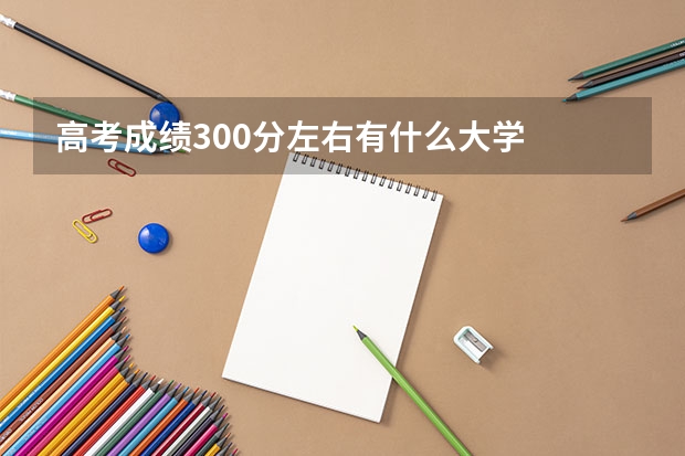 高考成绩300分左右有什么大学