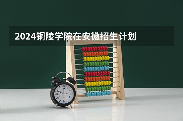 2024铜陵学院在安徽招生计划