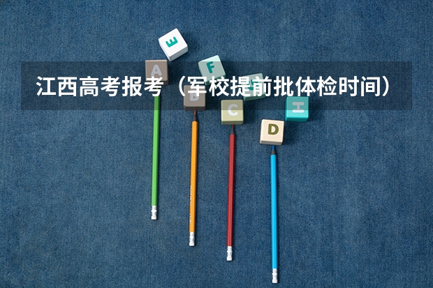 江西高考报考（军校提前批体检时间）