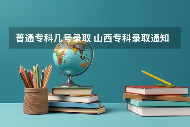 普通专科几号录取 山西专科录取通知书一般几月几号拿到