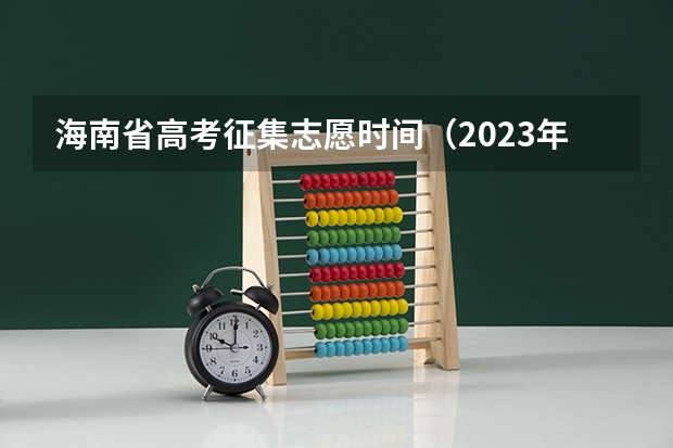 海南省高考征集志愿时间（2023年海南高考征集志愿时间）
