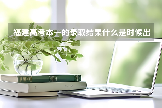 福建高考本一的录取结果什么是时候出来