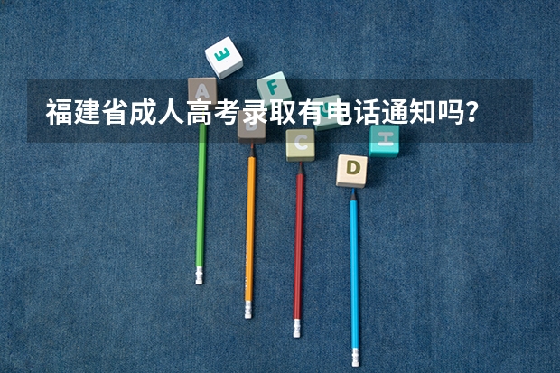 福建省成人高考录取有电话通知吗？