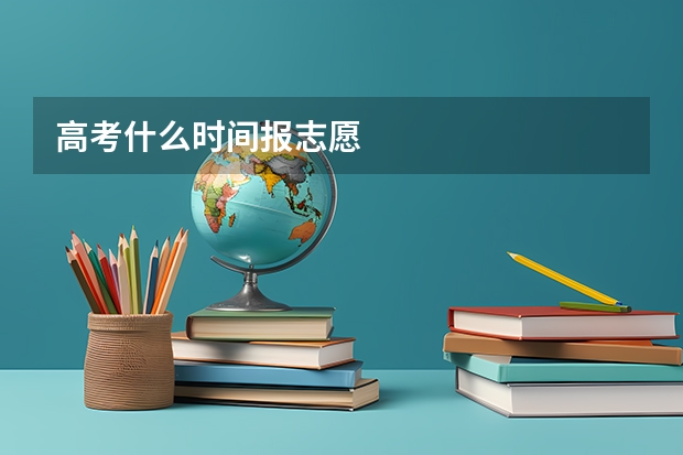 高考什么时间报志愿