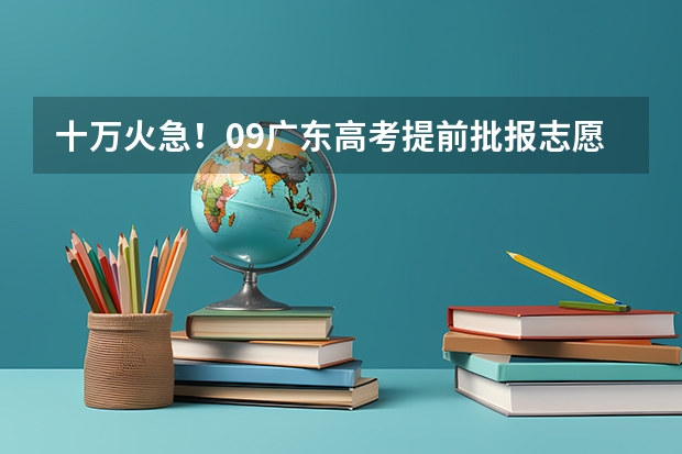 十万火急！09广东高考提前批报志愿流程 广东高考报志愿流程