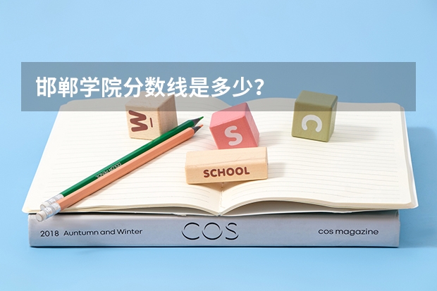 邯郸学院分数线是多少？