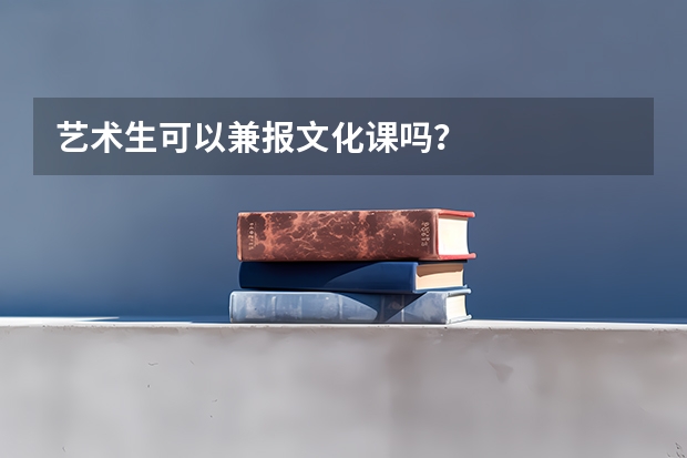 艺术生可以兼报文化课吗？