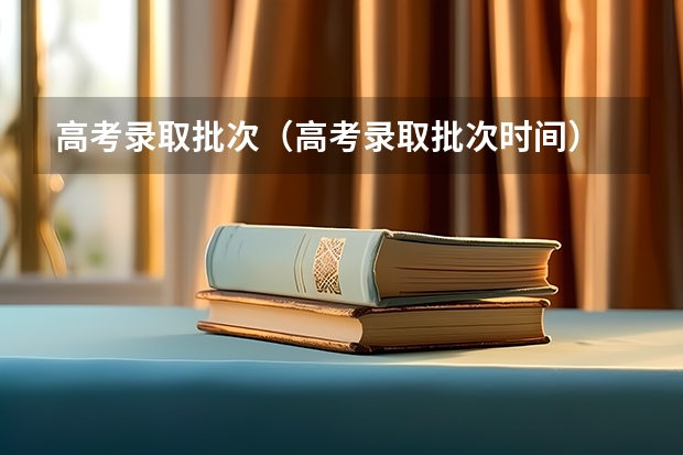 高考录取批次（高考录取批次时间）