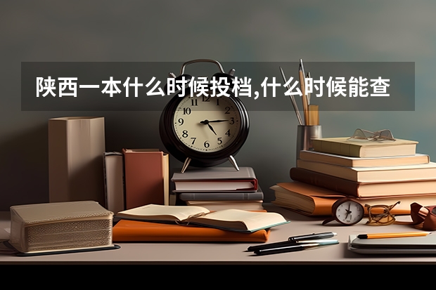 陕西一本什么时候投档,什么时候能查