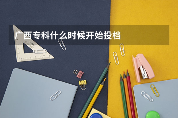 广西专科什么时候开始投档
