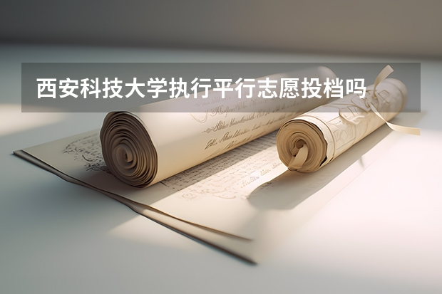 西安科技大学执行平行志愿投档吗