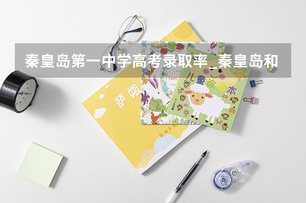 秦皇岛第一中学高考录取率_秦皇岛和石家庄宣化科技职业学院这两个怎么样?有谁知道吗我