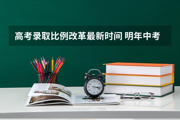 高考录取比例改革最新时间 明年中考新政策