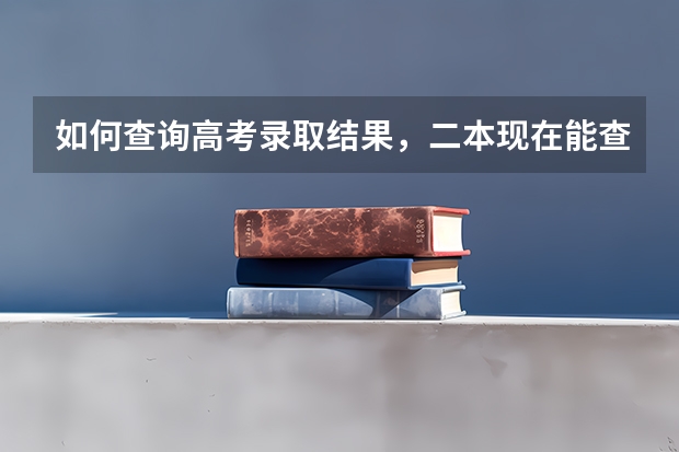 如何查询高考录取结果，二本现在能查了吗？