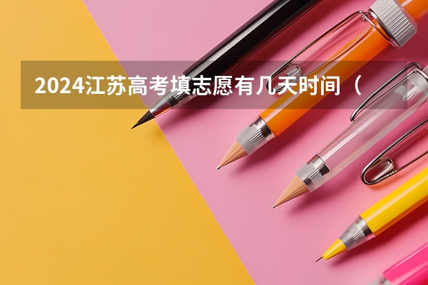 2024江苏高考填志愿有几天时间（江苏高考录取规则）