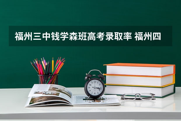 福州三中钱学森班高考录取率 福州四中09年美术班高考录取情况