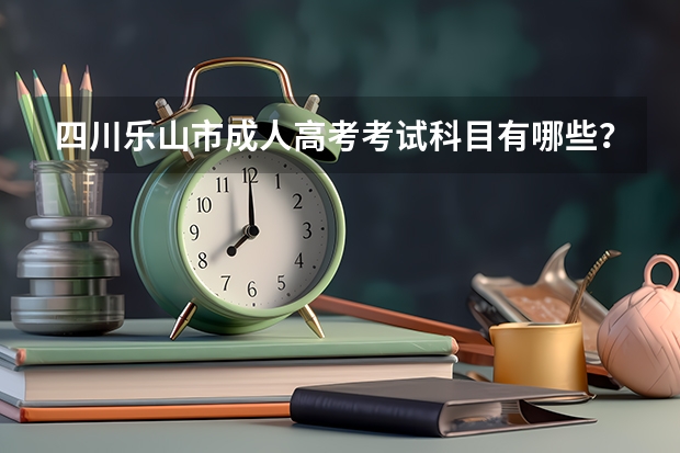 四川乐山市成人高考考试科目有哪些？