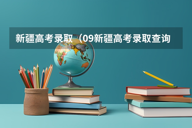 新疆高考录取（09新疆高考录取查询）