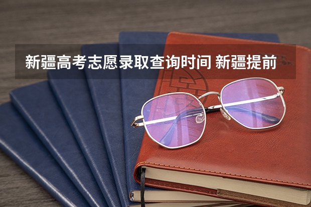 新疆高考志愿录取查询时间 新疆提前批录取结果查询时间
