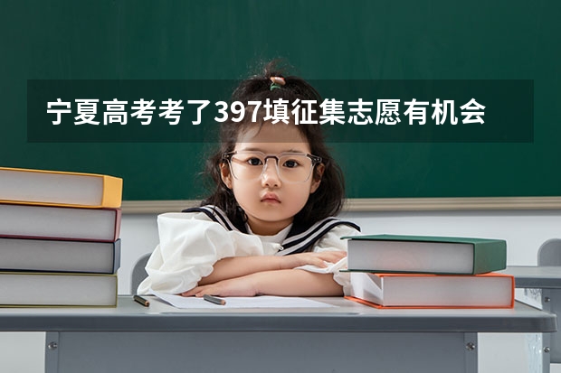 宁夏高考考了397填征集志愿有机会被录取吗