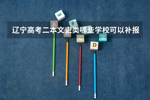 辽宁高考二本文史类哪些学校可以补报?什么时间补报？去哪里补报？