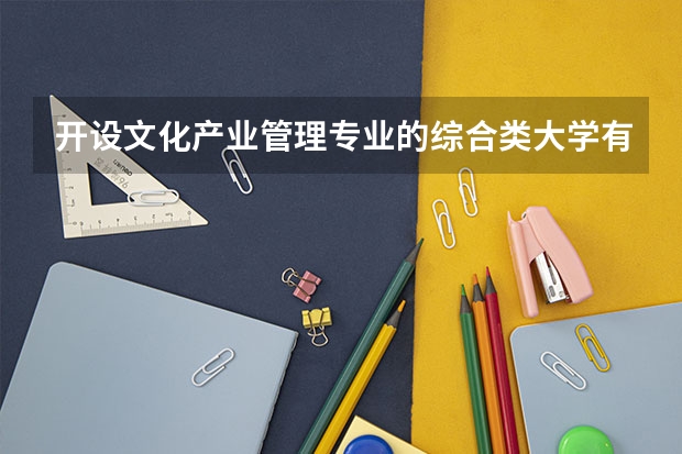 开设文化产业管理专业的综合类大学有哪些