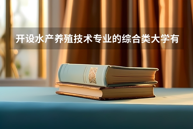 开设水产养殖技术专业的综合类大学有哪些