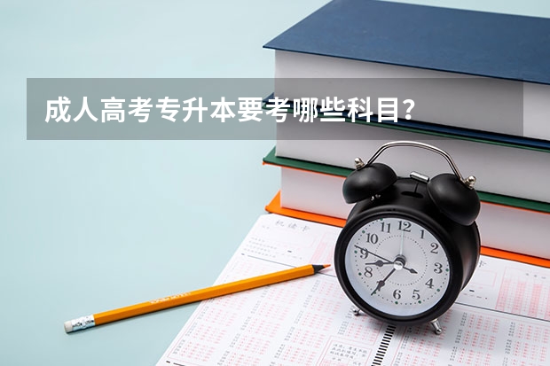 成人高考专升本要考哪些科目？