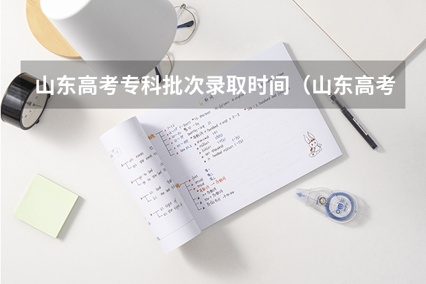 山东高考专科批次录取时间（山东高考本科录取工作结束时间）