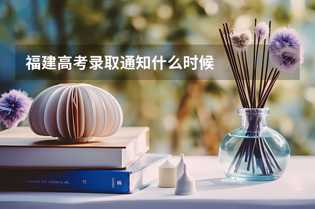 福建高考录取通知什么时候